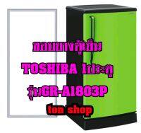 ขอบยางตู้เย็น TOSHIBA 1ประตู รุ่นGR-A1803P