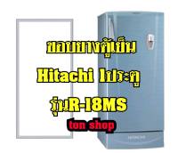 ขอบยางตู้เย็น Hitachi 1ประตู รุ่นR-18MS