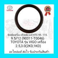 ซิลข้อเหวี่ยง ตัวหลัง แท้ HTC 95. 115. 9.5/12 (90311-T0046) ยี่ห้อ TOYOTA รุ่น VIGO เครื่อง2.5 ,3.0 (2KD, 1KD) ผู้ผลิต NOK