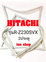 ขอบยางตู้เย็น HITACHI 2ประตู รุ่นR-Z230SVX