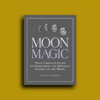 Moon Magic: Your Complete Guide to Harnessing the Mystical Energy of the Moon