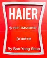 ขอบยางตู้เย็น HAIER รุ่น HRF-TMA400FIN (บานล่าง)