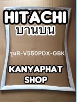 ขอบยางตู้เย็นhitachi บานบนรุ่นR-V550PDX-GBK