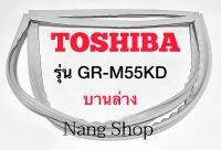 ขอบยางตู้เย็น ToshibA รุ่น GR-M55KD (บานล่าง)