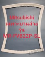 ขอบยางตู้เย็น Mitsubishi เฉพาะบานล่างรุ่นMR-FVB22P-SLมิตรชู