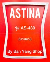 ขอบยางตู้เย็น ASTINA รุ่น AS-430 (บานบน)