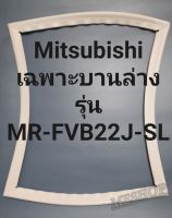 ขอบยางตู้เย็น Mitsubishi เฉพาะบานล่างรุ่นMR-FVB22J-SLมิตรชู