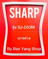 ขอบยางตู้เย็น SHARP รุ่น SJ-D53M (บานล่าง)