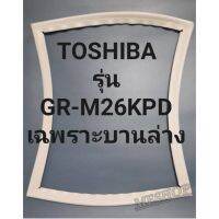 ขอบยางตู้เย็นTOSHIBAเฉพราะบานล่างรุ่นGR-M26KPD