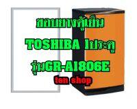 ขอบยางตู้เย็น TOSHIBA 1ประตู รุ่นGR-A1806E