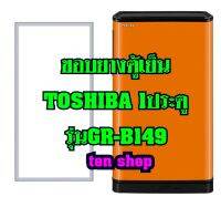 ขอบยางตู้เย็น TOSHIBA 1 ประตู รุ่นGR-B149