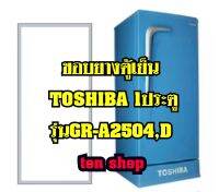 ขอบยางตู้เย็น TOSHIBA 1ประตู รุ่นGR-A2504,D