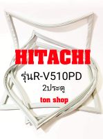 ขอบยางตู้เย็น Hitachi 2ประตู รุ่นR-V510PD