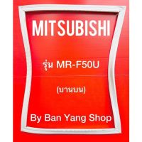 ขอบยางตู้เย็น MITSUBISHI รุ่น MR-F50U (บานบน)