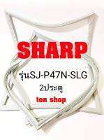 ขอบยางตู้เย็น SHARP 2ประตู รุ่นSJ-P47N-SLG