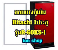 ขอบยางตู้เย็น Hitachi 1ประตู รุ่นR-60KS-1