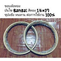 ขอบล้อ (บันไซ Banzai สีทอง 1.4*17 ราคา 1คู่) ชุปแข็ง ทนทาน ต่อการใช้งาน 100%%%