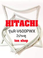 ขอบยางตู้เย็น HITACHI 2ประตู รุ่นR-V600PWX