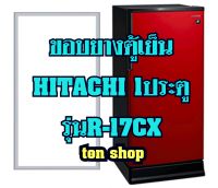 ขอบยางตู้เย็น Hitachi 1ประตู รุ่นR-17CX