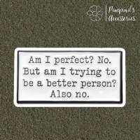 ʕ •ᴥ•ʔ ✿ พร้อมส่ง : เข็มกลัดลายข้อความ | "AM I PERFECT? NO. BUT AM TRYING TO BE A BETTER PERSON" Quote Enamel Brooch Pin