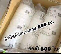 ฝาปิดถ้วยกระดาษ 850 cc. (600ใบ) **ยกลัง**