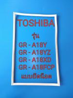 ขอบยางตู้เย็น TOSHIBA รุ่น GR - A18Y / GR - A18YZ / GR - A18XD / GR - A18FCP