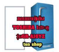 ขอบยางตู้เย็น TOSHIBA 1ประตู รุ่น GR-A16YZ