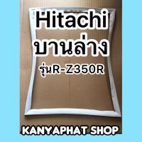 ขอบยางตู้เย็นบานล่างHITACHI รุ่นR-Z350R