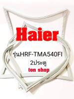 ขอบยางตู้เย็น haier 2ประตู รุ่นHRF-TMA540FI