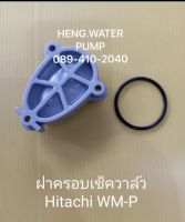 ฝาครอบเช็ควาล์ว ฮิตาชิ แถมยาง WM-P Hitachi อะไหล่ ปั้มน้ำ ปั๊มน้ำ water pump อุปกรณ์เสริม อะไหล่ปั๊มน้ำ อะไหล่ปั้มน้ำ