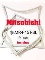 ขอบยางตู้เย็น Mitsubishi 2ประตู รุ่นMR-F45T-ST