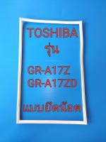 ขอบยางตู้เย็น TOSHIBA รุ่น GR - A17Z / GR - A17ZD