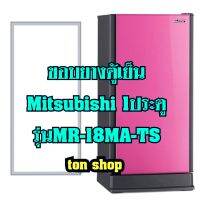 ขอบยางตู้เย็น Mitsubishi 1ประตู รุ่นMR-18MA-TS