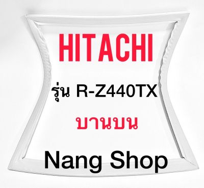 ขอบยางตู้เย็น Hitachi รุ่น R-Z440TX (บานบน)