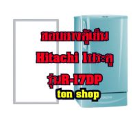 ขอบยางตู้เย็น Hitachi  1ประตู รุ่นR-17DP