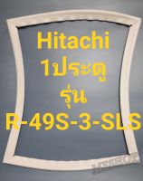 ขอบยางตู้เย็น Hitachi 1 ประตูรุ่นR-49S-3-SLSฮิตาชิ