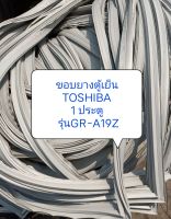 ขอบยางตู้เย็น TOSHIBA 1 ประตู  รุ่นGR-A19Z อะไหล่ตู้เย็น ตู้แช่