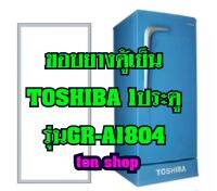 ขอบยางตู้เย็น TOSHIBA 1ประตู รุ่นGR-A1804