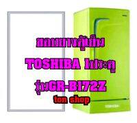 ขอบยางตู้เย็น TOSHIBA 1ประตู รุ่นGR-B172Z