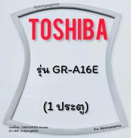 ขอบยางตู้เย็น TOSHIBA รุ่น GR-A16E (1 ประตู)