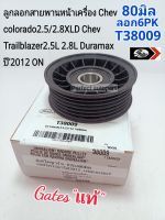 ลูกลอกสายพานหน้าเครื่อง Chev colorado2.5/2.8XLD(6PK80มิล)Chev Trailblazer2.5L 2.8L Duramax ปี2012 ON T38009 Gatesแท้?