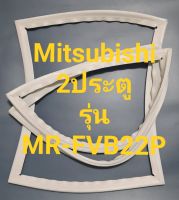 ขอบยางตู้เย็น Mitsubishi 2 ประตูรุ่นMR-FVB22Pมิตรชู