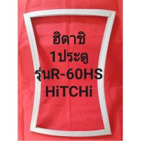 ขอบยางตู้เย็นHiTACHiรุ่นR-60HS(1ประตูฮิตาชิ)