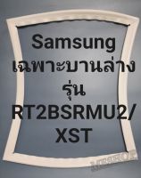 ขอบยางตู้เย็น Samsung เฉพาะบานล่างรุ่น rt2 bsr mu2/xstชัมชุง