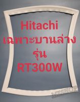 ขอบยางตู้เย็น Hitachi เฉพาะบานล่างรุ่นR-T300Wฮิตาชิ