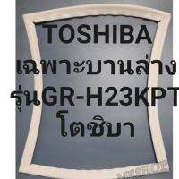 ขอบยางตู้เย็น Toshiba เฉพาะบานล่าง รุ่นGR-H23KPTโตชิบา ทางร้านจะมีช่างไว้คอยแนะนำลูกค้าวิธีการใส่ทุกขั้นตอนครับ