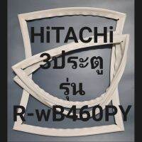 ขอบยางตู้เย็น Hitachi 3 ประตูรุ่นR-WB460PYฮิตาชิ