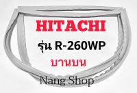 ขอบยางตู้เย็น Hitachi รุ่น R-260WP (บานบน)