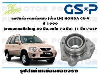 ลูกปืนล้อ+ดุมล้อหลัง (ซ้าย LH) HONDA CR-V  ปี 1999  (วงนอกคอซีลใหญ่ 80 มิล,วงใน 72 มิล)  (1 ชิ้น)/GSP