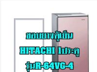 โปรดี ขอบยางตู้เย็นHitachi 1ประตู รุ่นR-64VG-4 ถูก++ ตู้เย็น อะไหล่ตู้เย็น อะไหล่ตู้แช่ อะไหล่ช่าง